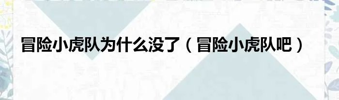 冒险小虎队为什么没了(冒险小虎队吧)