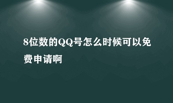 8位数的QQ号怎么时候可以免费申请啊