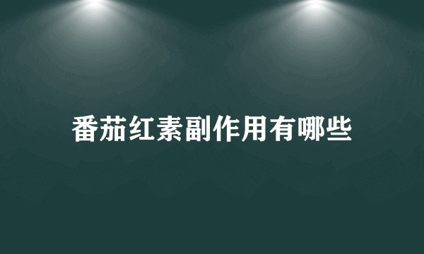 番茄红素副作用有哪些