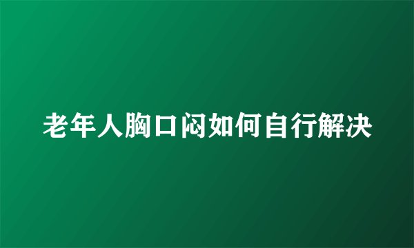 老年人胸口闷如何自行解决