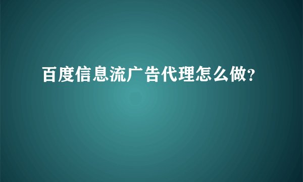 百度信息流广告代理怎么做？
