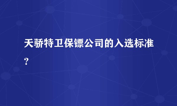 天骄特卫保镖公司的入选标准？