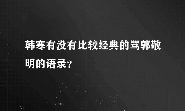 韩寒有没有比较经典的骂郭敬明的语录?