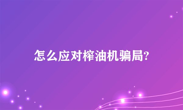 怎么应对榨油机骗局?