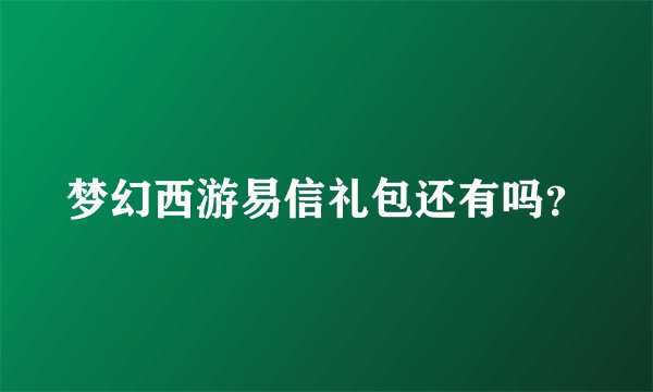 梦幻西游易信礼包还有吗？