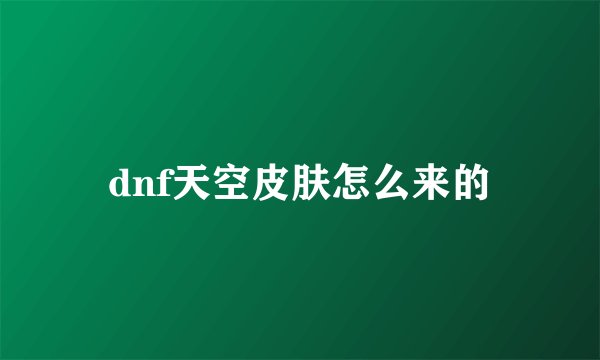 dnf天空皮肤怎么来的