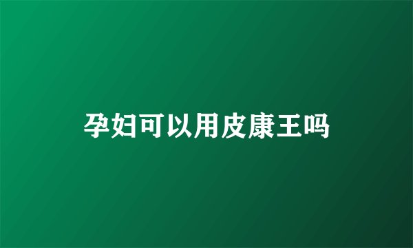 孕妇可以用皮康王吗