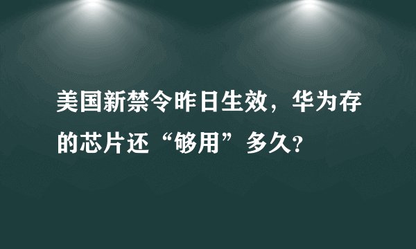 美国新禁令昨日生效,华为存的芯片还“够用”多久?
