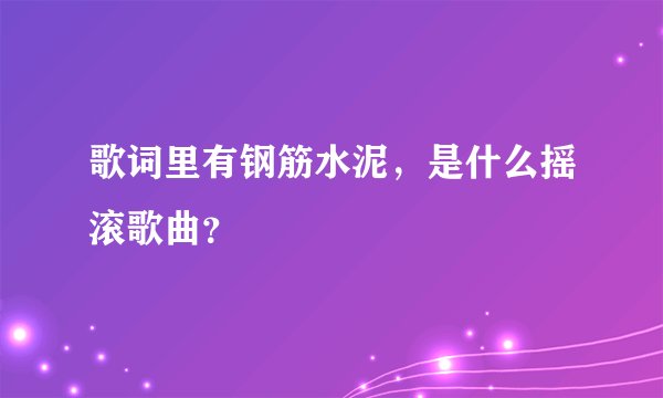 歌词里有钢筋水泥，是什么摇滚歌曲？