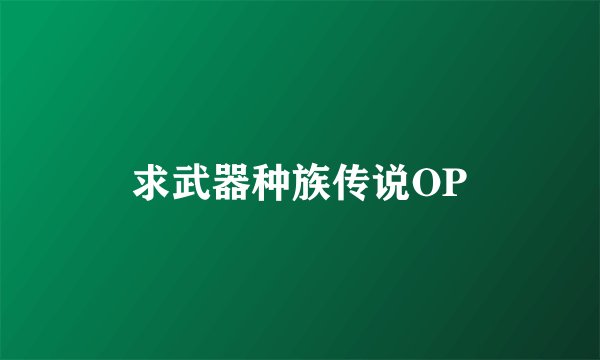 求武器种族传说OP