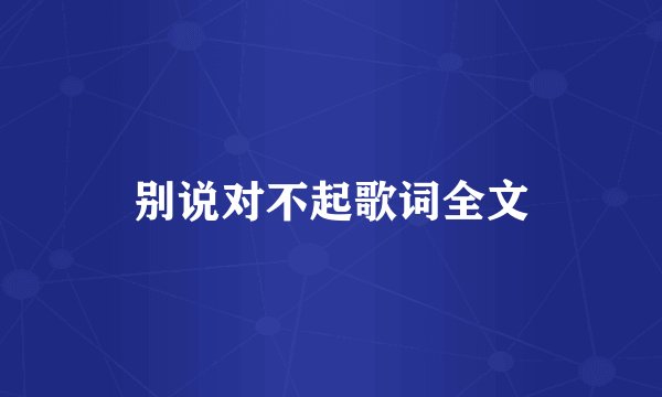 别说对不起歌词全文