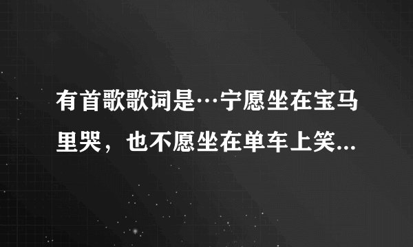 有首歌歌词是…宁愿坐在宝马里哭,也不愿坐在单车上笑。歌名是什么?