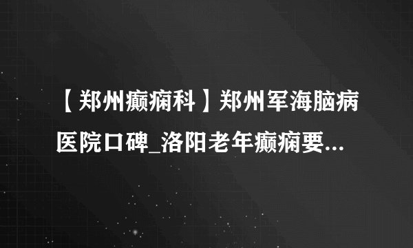【郑州癫痫科】郑州军海脑病医院口碑_洛阳老年癫痫要怎样做好饮食护理