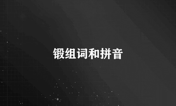 锻组词和拼音