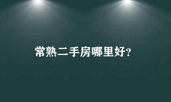 常熟二手房哪里好？