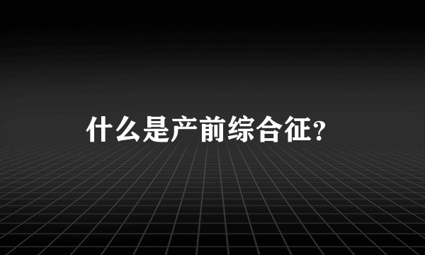 什么是产前综合征？