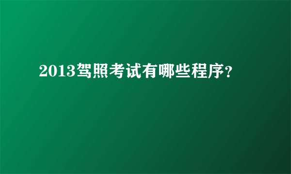 2013驾照考试有哪些程序？