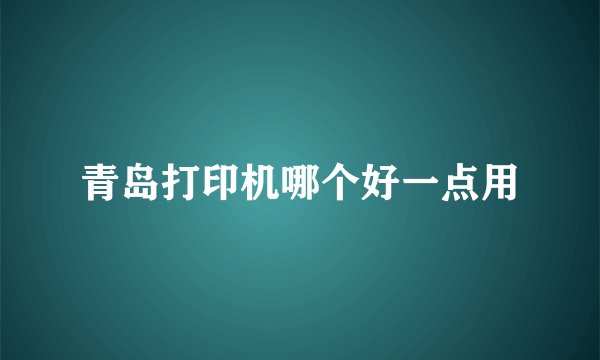 青岛打印机哪个好一点用