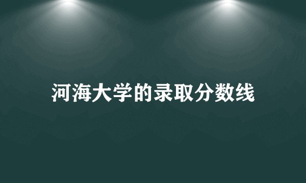 河海大学的录取分数线