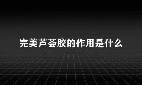 完美芦荟胶的作用是什么