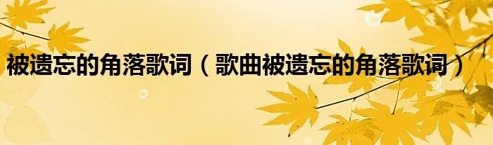 被遗忘的角落歌词（歌曲被遗忘的角落歌词）