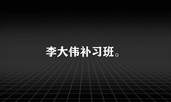 李大伟补习班。
