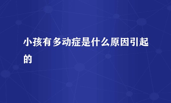 小孩有多动症是什么原因引起的