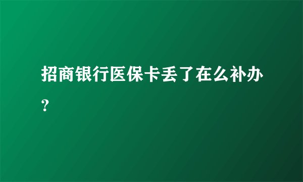 招商银行医保卡丢了在么补办?