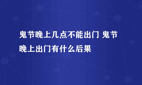 鬼节晚上几点不能出门 鬼节晚上出门有什么后果