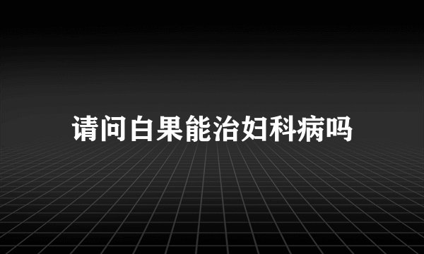 请问白果能治妇科病吗