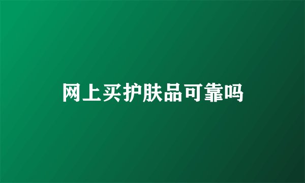网上买护肤品可靠吗