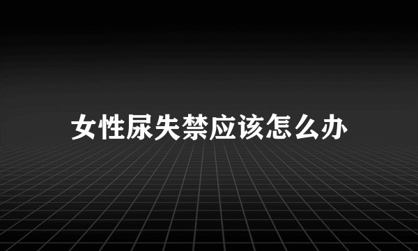 女性尿失禁应该怎么办