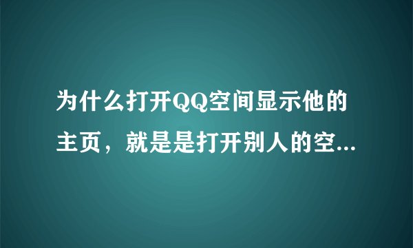 为什么打开QQ空间显示他的主页,就是是打开别人的空间那样?