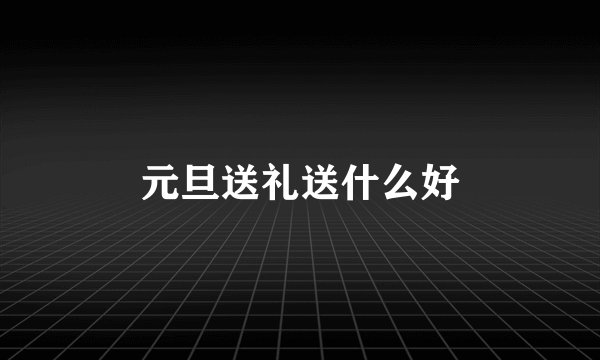 元旦送礼送什么好
