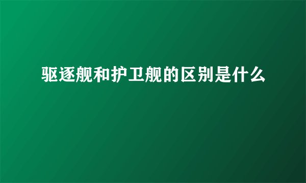 驱逐舰和护卫舰的区别是什么
