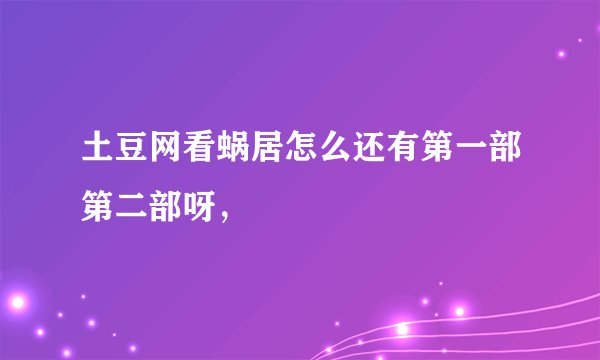 土豆网看蜗居怎么还有第一部第二部呀，