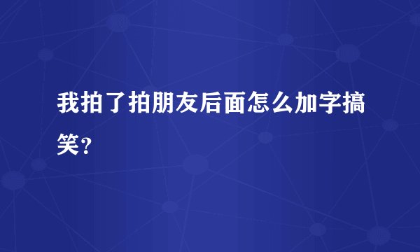 我拍了拍朋友后面怎么加字搞笑？