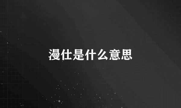 漫仕是什么意思