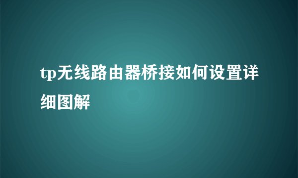 tp无线路由器桥接如何设置详细图解