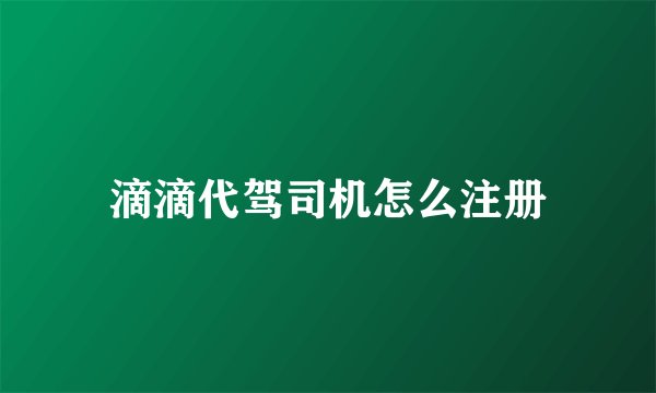 滴滴代驾司机怎么注册