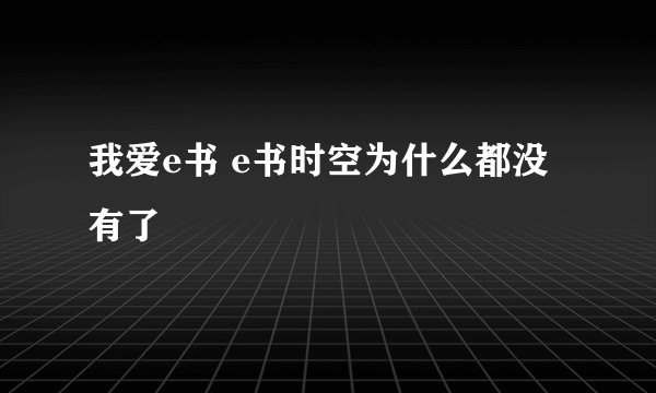 我爱e书 e书时空为什么都没有了