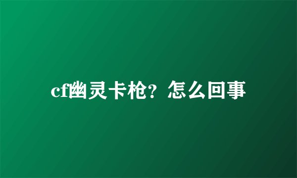 cf幽灵卡枪?怎么回事
