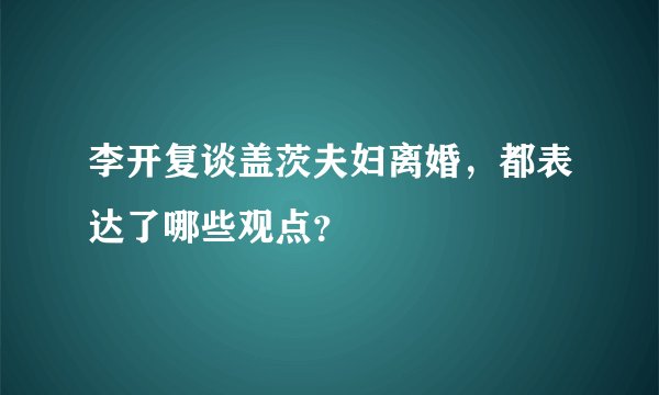 李开复谈盖茨夫妇离婚,都表达了哪些观点?