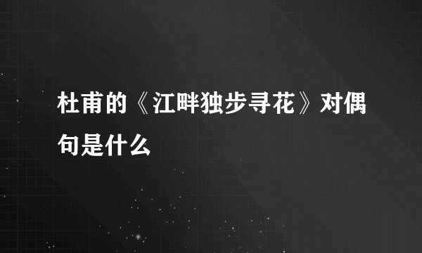 杜甫的《江畔独步寻花》对偶句是什么