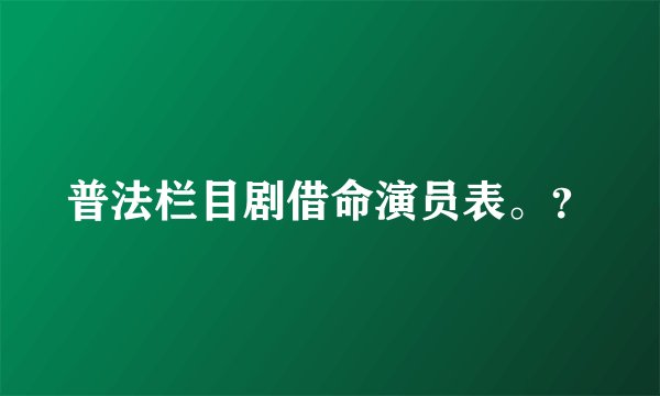 普法栏目剧借命演员表。？