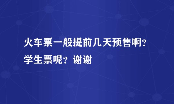 火车票一般提前几天预售啊？学生票呢？谢谢