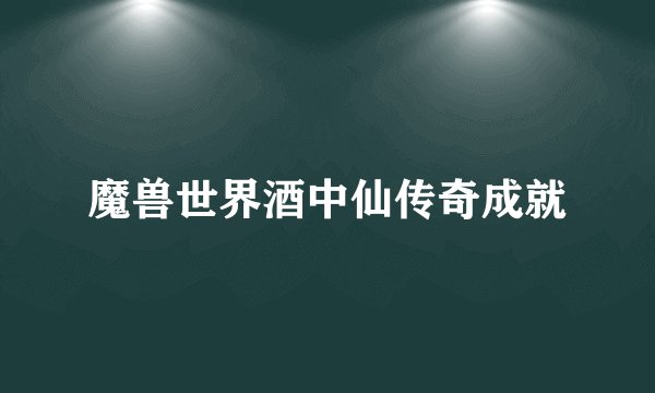 魔兽世界酒中仙传奇成就