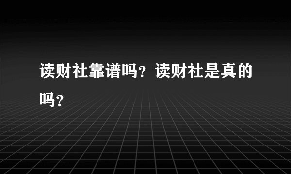 读财社靠谱吗？读财社是真的吗？