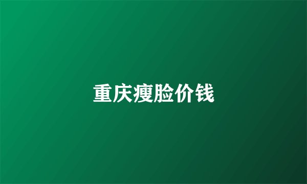 重庆瘦脸价钱