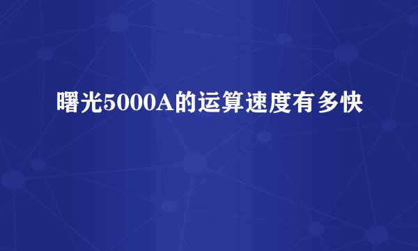曙光5000A的运算速度有多快